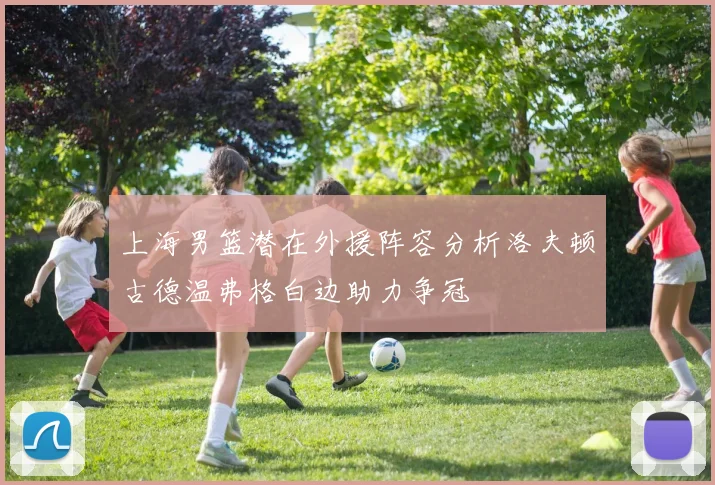 上海男篮潜在外援阵容分析洛夫顿古德温弗格白边助力争冠