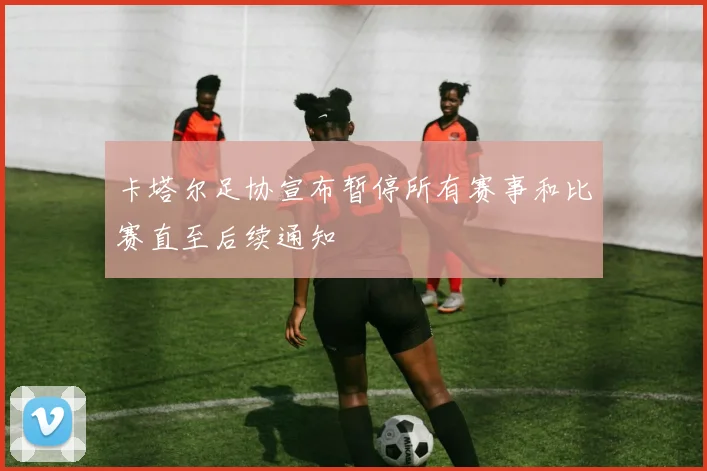 卡塔尔足协宣布暂停所有赛事和比赛直至后续通知