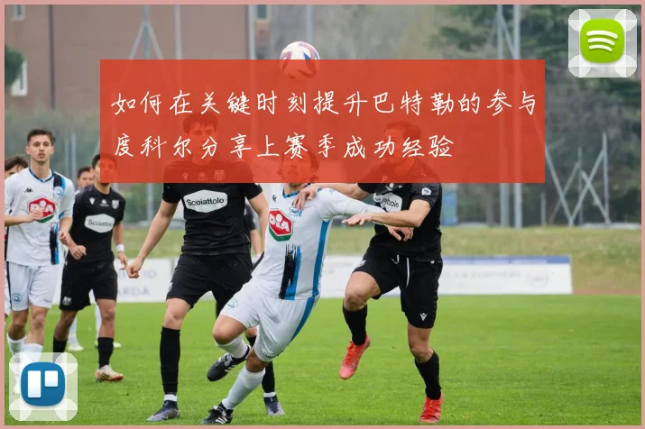 如何在关键时刻提升巴特勒的参与度科尔分享上赛季成功经验