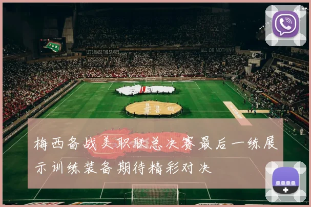 梅西备战美职联总决赛最后一练展示训练装备期待精彩对决