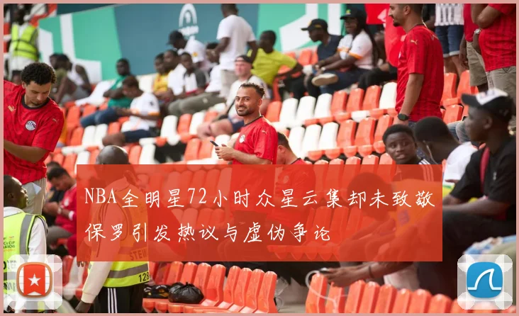 NBA全明星72小时众星云集却未致敬保罗引发热议与虚伪争论