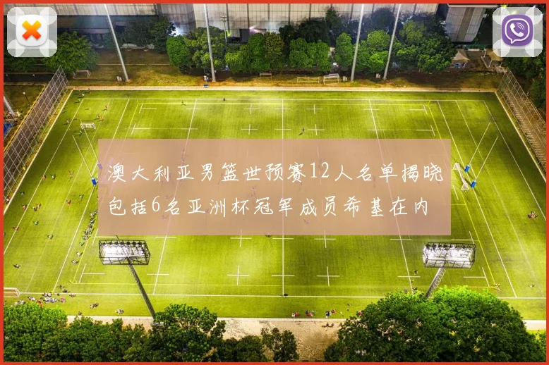 澳大利亚男篮世预赛12人名单揭晓包括6名亚洲杯冠军成员希基在内