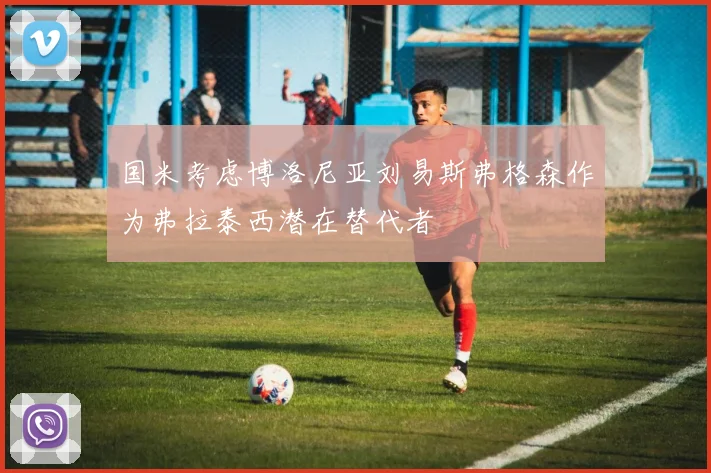 国米考虑博洛尼亚刘易斯弗格森作为弗拉泰西潜在替代者