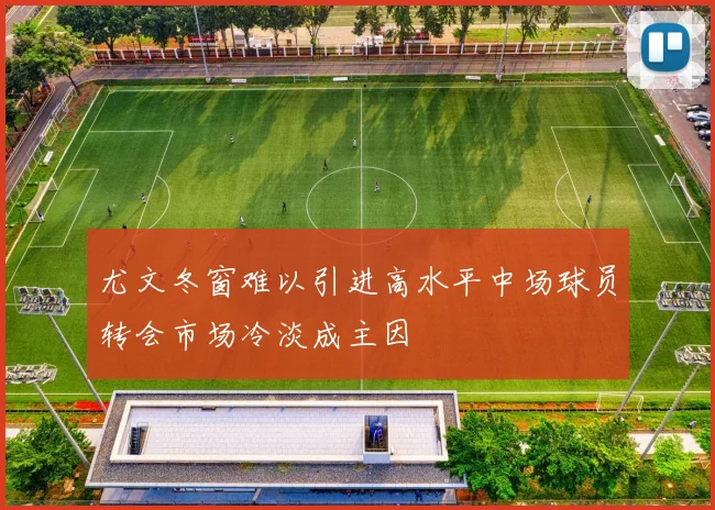 尤文冬窗难以引进高水平中场球员转会市场冷淡成主因