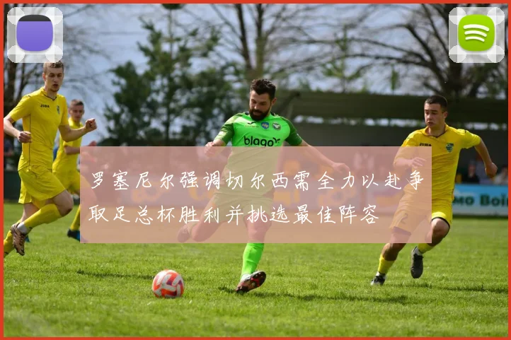 罗塞尼尔强调切尔西需全力以赴争取足总杯胜利并挑选最佳阵容