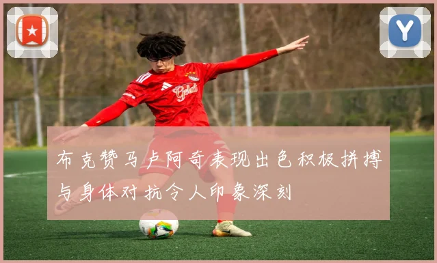 布克赞马卢阿奇表现出色积极拼搏与身体对抗令人印象深刻